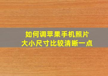 如何调苹果手机照片大小尺寸比较清晰一点