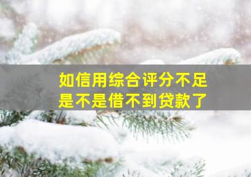 如信用综合评分不足是不是借不到贷款了