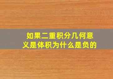 如果二重积分几何意义是体积为什么是负的