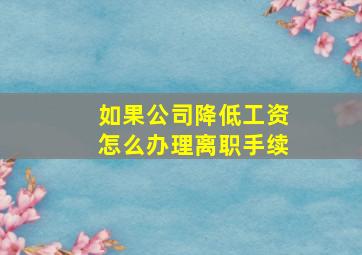 如果公司降低工资怎么办理离职手续