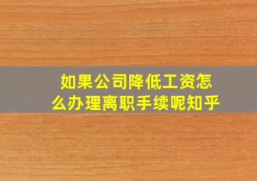 如果公司降低工资怎么办理离职手续呢知乎