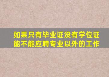 如果只有毕业证没有学位证能不能应聘专业以外的工作