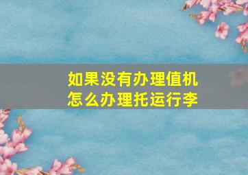 如果没有办理值机怎么办理托运行李