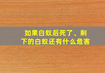 如果白蚁后死了、剩下的白蚁还有什么危害