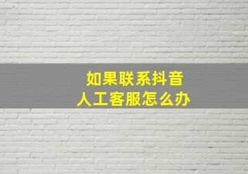 如果联系抖音人工客服怎么办