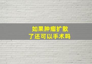 如果肿瘤扩散了还可以手术吗