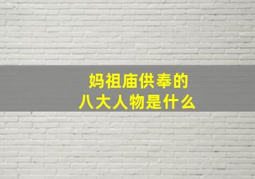 妈祖庙供奉的八大人物是什么