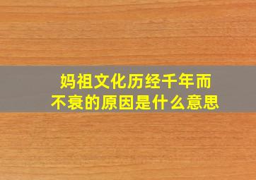 妈祖文化历经千年而不衰的原因是什么意思