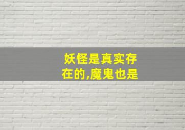 妖怪是真实存在的,魔鬼也是