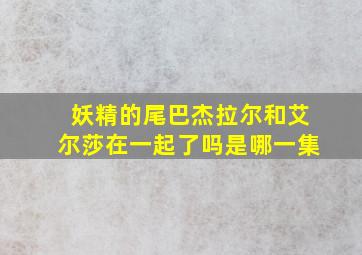 妖精的尾巴杰拉尔和艾尔莎在一起了吗是哪一集