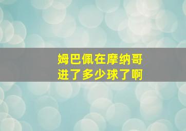 姆巴佩在摩纳哥进了多少球了啊