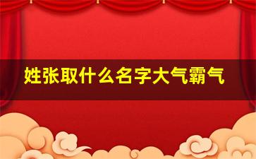 姓张取什么名字大气霸气