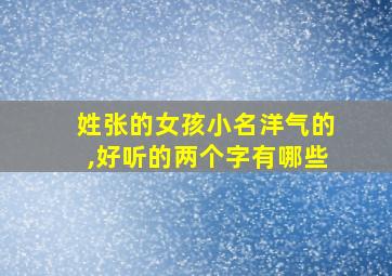 姓张的女孩小名洋气的,好听的两个字有哪些