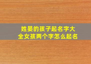 姓晏的孩子起名字大全女孩两个字怎么起名