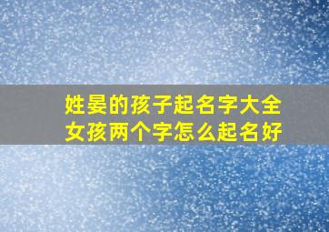 姓晏的孩子起名字大全女孩两个字怎么起名好