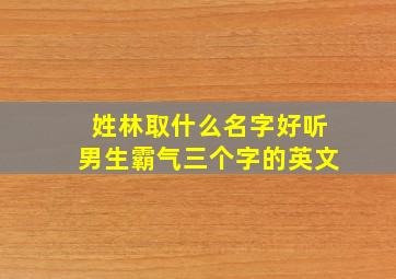 姓林取什么名字好听男生霸气三个字的英文