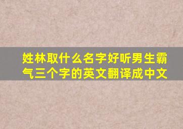 姓林取什么名字好听男生霸气三个字的英文翻译成中文