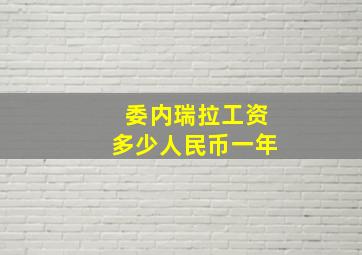 委内瑞拉工资多少人民币一年