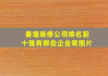 姜堰装修公司排名前十强有哪些企业呢图片