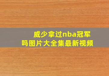 威少拿过nba冠军吗图片大全集最新视频