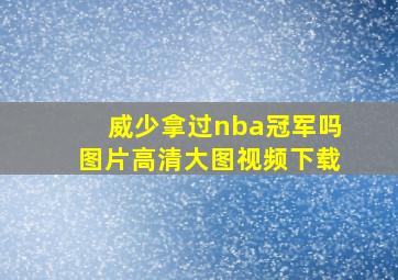 威少拿过nba冠军吗图片高清大图视频下载