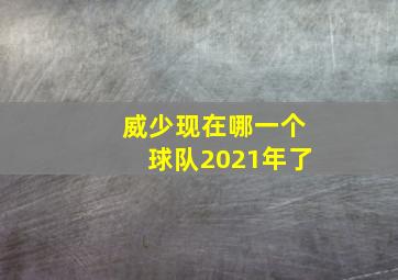 威少现在哪一个球队2021年了