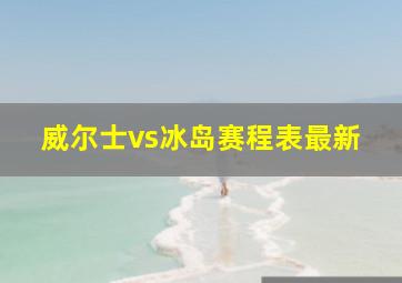 威尔士vs冰岛赛程表最新