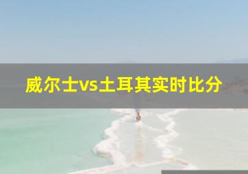 威尔士vs土耳其实时比分