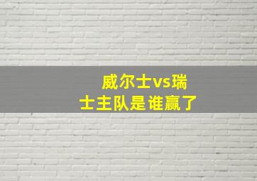 威尔士vs瑞士主队是谁赢了