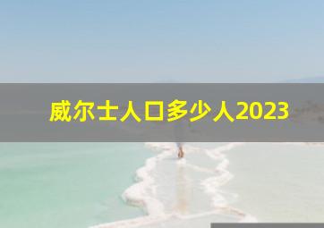 威尔士人口多少人2023