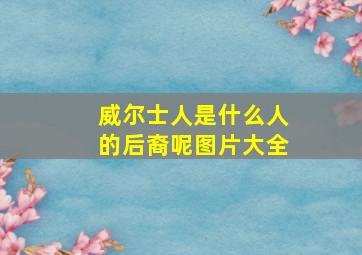 威尔士人是什么人的后裔呢图片大全