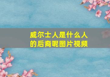 威尔士人是什么人的后裔呢图片视频