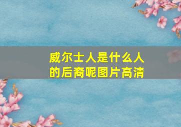 威尔士人是什么人的后裔呢图片高清