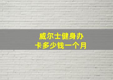 威尔士健身办卡多少钱一个月