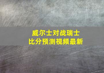 威尔士对战瑞士比分预测视频最新