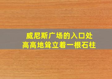 威尼斯广场的入口处高高地耸立着一根石柱