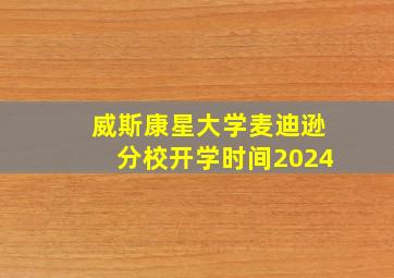 威斯康星大学麦迪逊分校开学时间2024