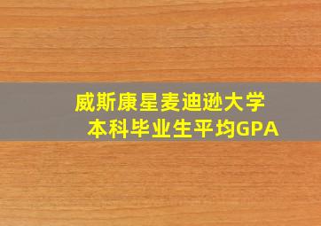 威斯康星麦迪逊大学本科毕业生平均GPA