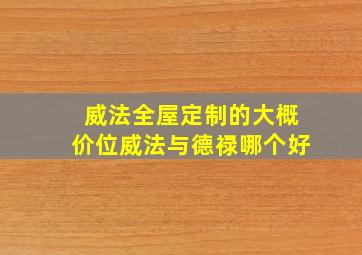 威法全屋定制的大概价位威法与德禄哪个好