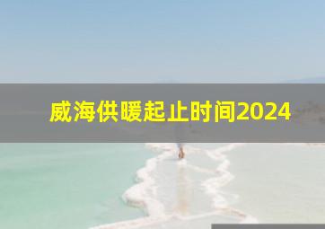 威海供暖起止时间2024