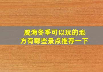 威海冬季可以玩的地方有哪些景点推荐一下