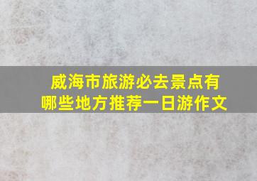 威海市旅游必去景点有哪些地方推荐一日游作文