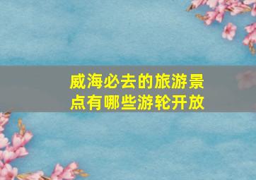 威海必去的旅游景点有哪些游轮开放