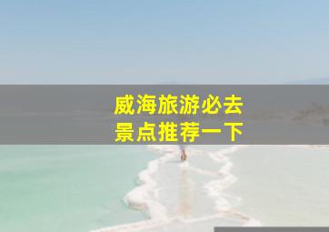 威海旅游必去景点推荐一下