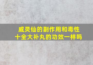 威灵仙的副作用和毒性十全大补丸的功效一样吗