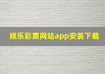 娱乐彩票网站app安装下载