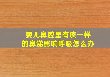 婴儿鼻腔里有痰一样的鼻涕影响呼吸怎么办