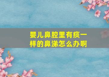 婴儿鼻腔里有痰一样的鼻涕怎么办啊