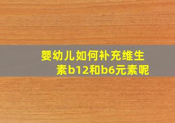 婴幼儿如何补充维生素b12和b6元素呢