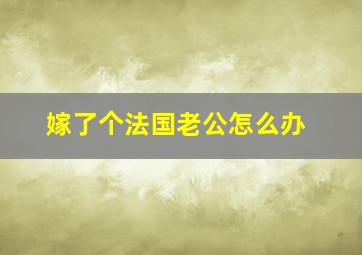 嫁了个法国老公怎么办